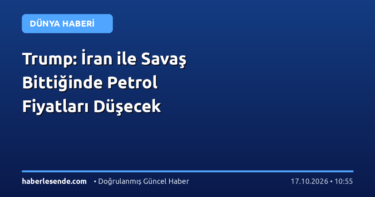 Trump: İran ile Savaş Bittiğinde Petrol Fiyatları Düşecek