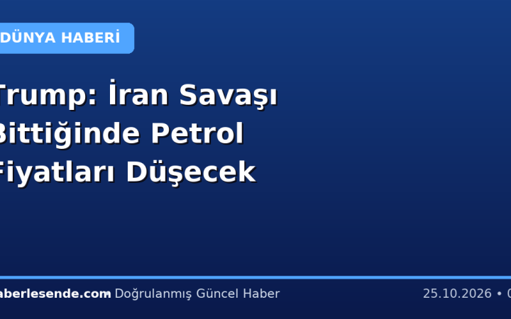Trump: İran Savaşı Bittiğinde Petrol Fiyatları Düşecek