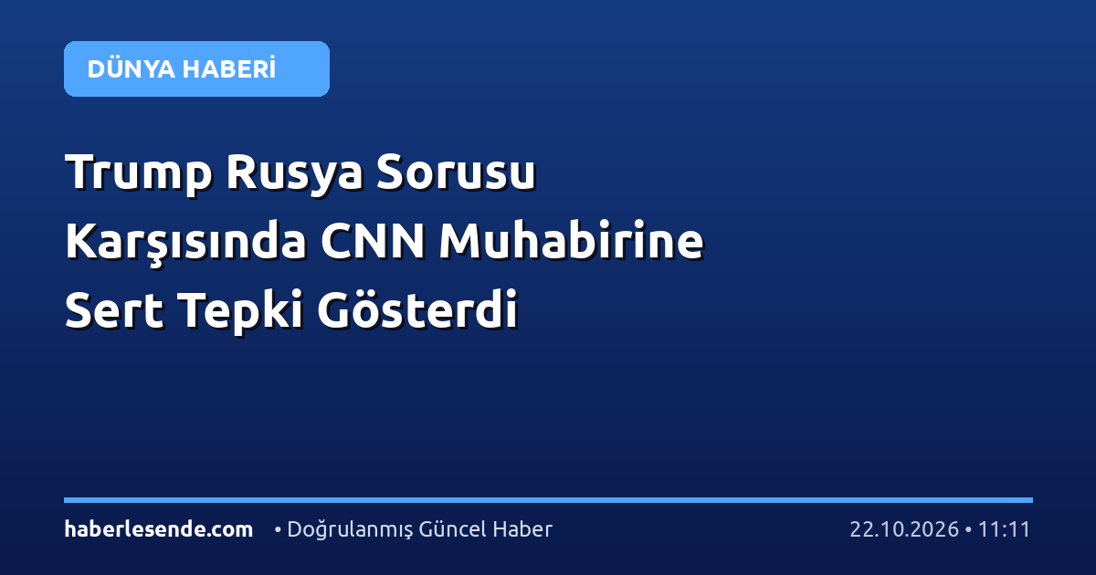Trump Rusya Sorusu Karşısında CNN Muhabirine Sert Tepki Gösterdi