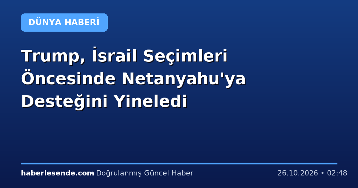 Trump, İsrail Seçimleri Öncesinde Netanyahu'ya Desteğini Yineledi