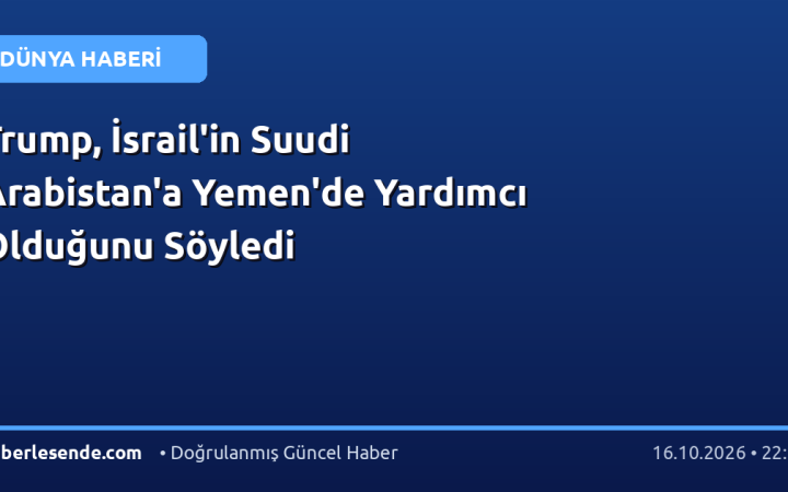 Trump, İsrail'in Suudi Arabistan'a Yemen'de Yardımcı Olduğunu Söyledi