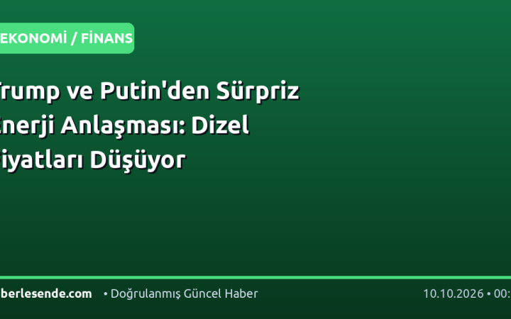 Trump ve Putin'den Sürpriz Enerji Anlaşması: Dizel Fiyatları Düşüyor