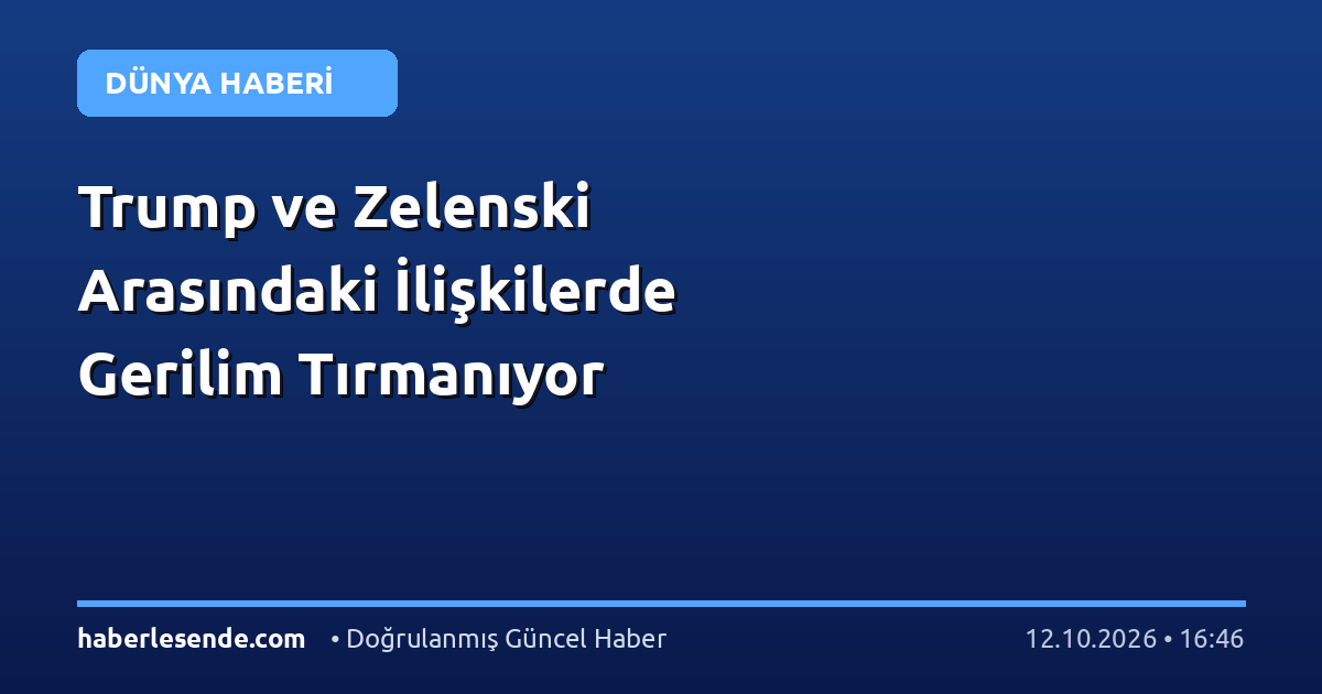 Trump ve Zelenski Arasındaki İlişkilerde Gerilim Tırmanıyor