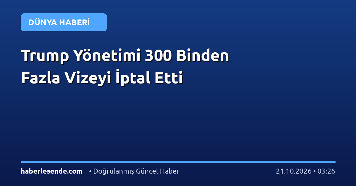 Trump Yönetimi 300 Binden Fazla Vizeyi İptal Etti