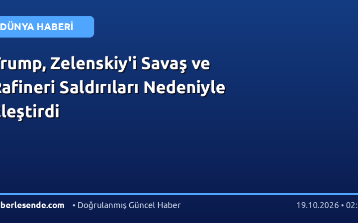 Trump, Zelenskiy'i Savaş ve Rafineri Saldırıları Nedeniyle Eleştirdi