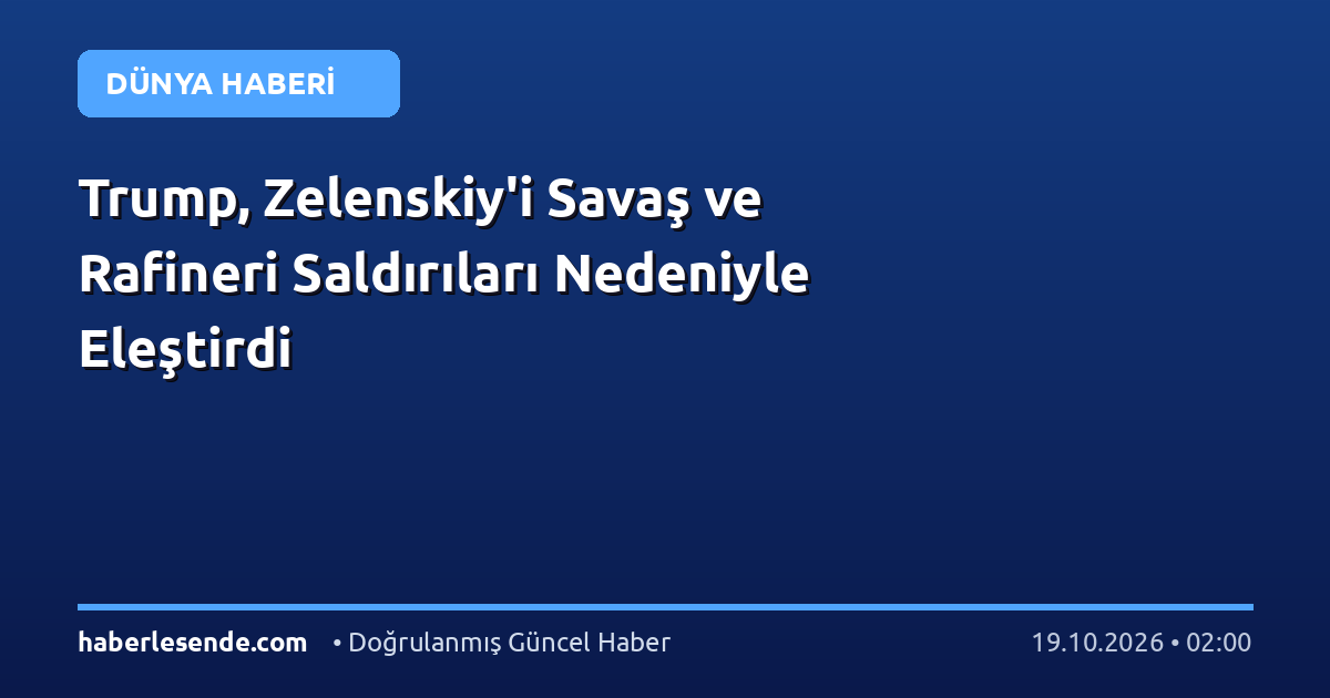 Trump, Zelenskiy'i Savaş ve Rafineri Saldırıları Nedeniyle Eleştirdi