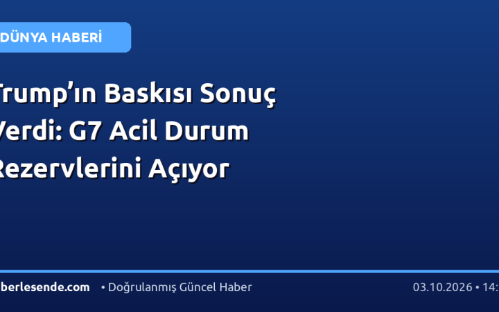 Trump’ın Baskısı Sonuç Verdi: G7 Acil Durum Rezervlerini Açıyor