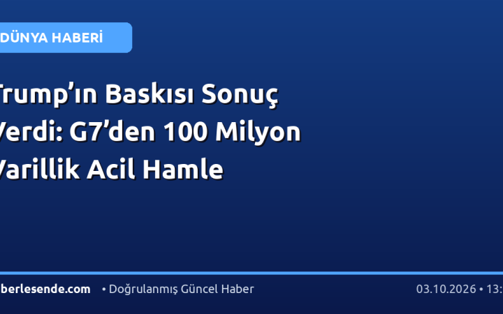 Trump’ın Baskısı Sonuç Verdi: G7’den 100 Milyon Varillik Acil Hamle