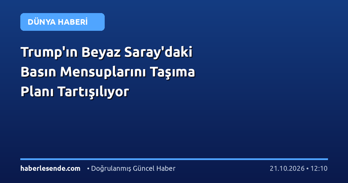 Trump'ın Beyaz Saray'daki Basın Mensuplarını Taşıma Planı Tartışılıyor