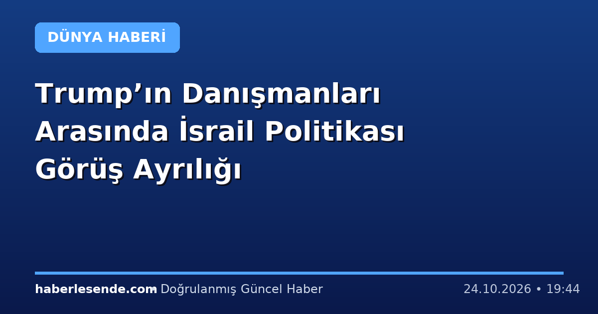 Trump’ın Danışmanları Arasında İsrail Politikası Görüş Ayrılığı