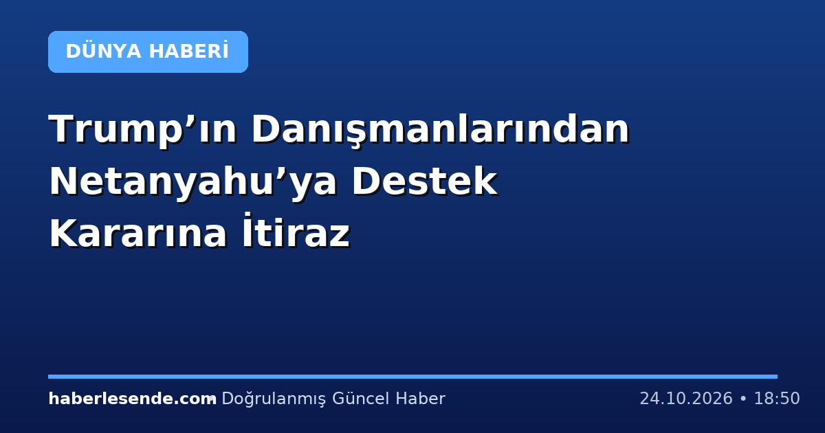 Trump’ın Danışmanlarından Netanyahu’ya Destek Kararına İtiraz
