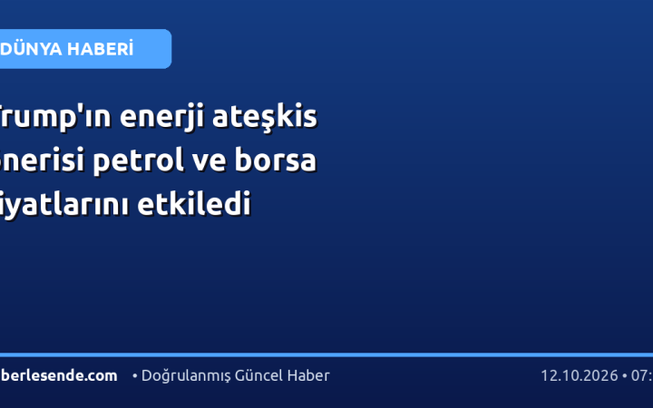 Trump'ın enerji ateşkis önerisi petrol ve borsa fiyatlarını etkiledi