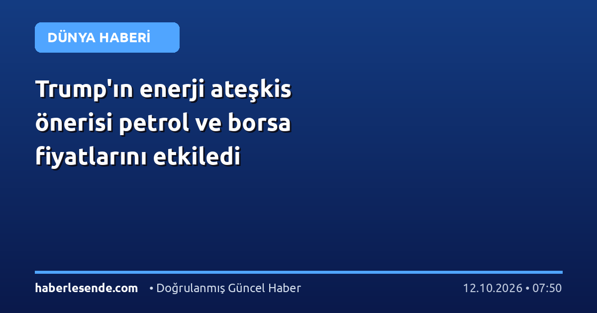 Trump'ın enerji ateşkis önerisi petrol ve borsa fiyatlarını etkiledi