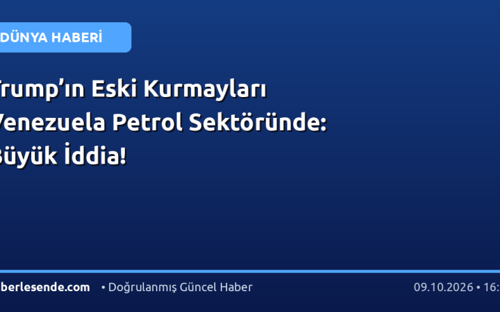 Trump’ın Eski Kurmayları Venezuela Petrol Sektöründe: Büyük İddia!