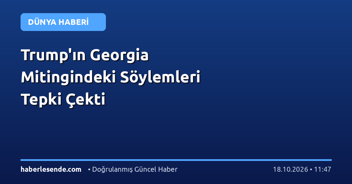 Trump'ın Georgia Mitingindeki Söylemleri Tepki Çekti