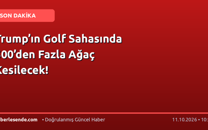 Trump’ın Golf Sahasında 500’den Fazla Ağaç Kesilecek!