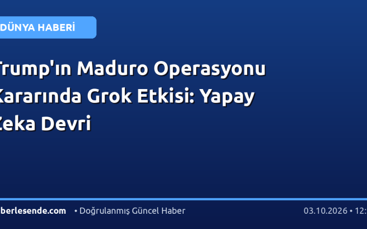 Trump'ın Maduro Operasyonu Kararında Grok Etkisi: Yapay Zeka Devri