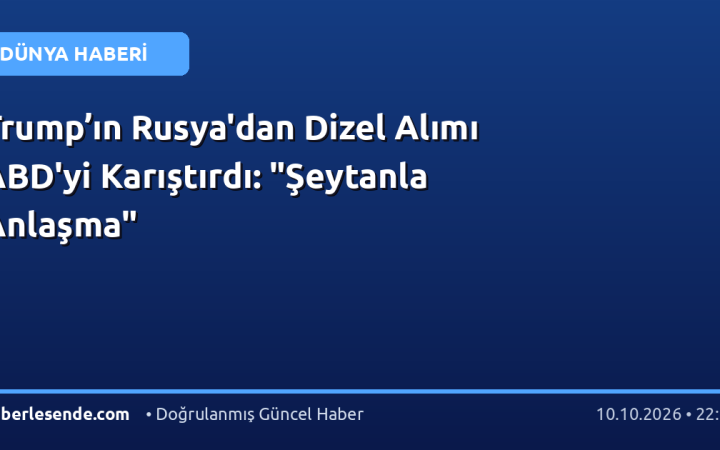 Trump’ın Rusya'dan Dizel Alımı ABD'yi Karıştırdı: "Şeytanla Anlaşma"