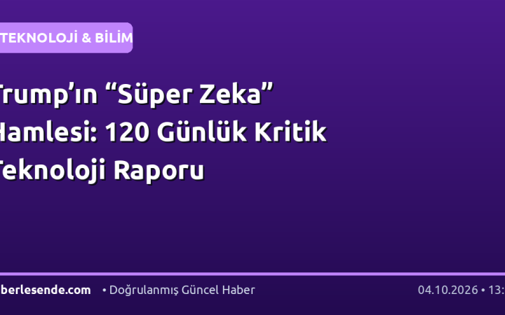 Trump’ın “Süper Zeka” Hamlesi: 120 Günlük Kritik Teknoloji Raporu