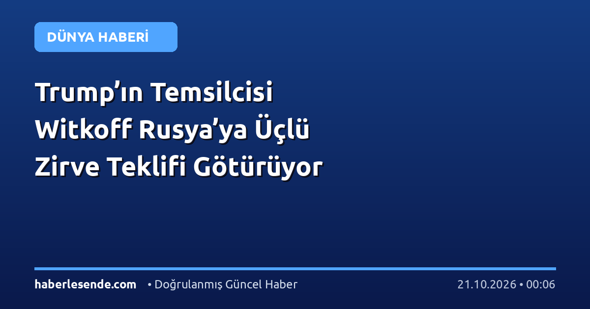 Trump’ın Temsilcisi Witkoff Rusya’ya Üçlü Zirve Teklifi Götürüyor