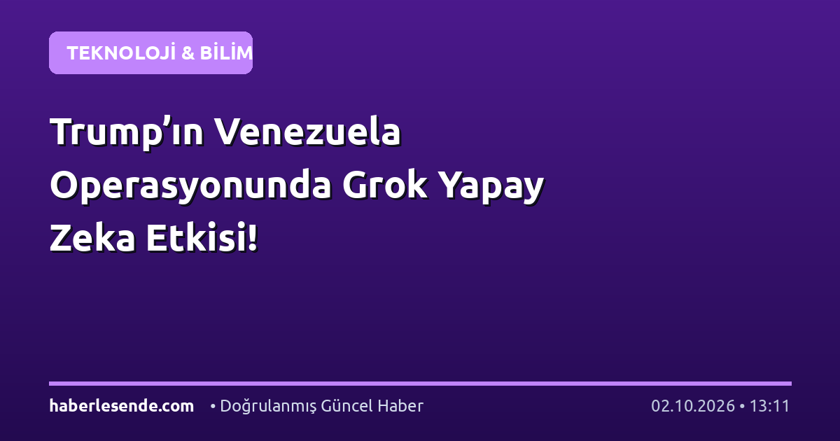 Trump’ın Venezuela Operasyonunda Grok Yapay Zeka Etkisi!