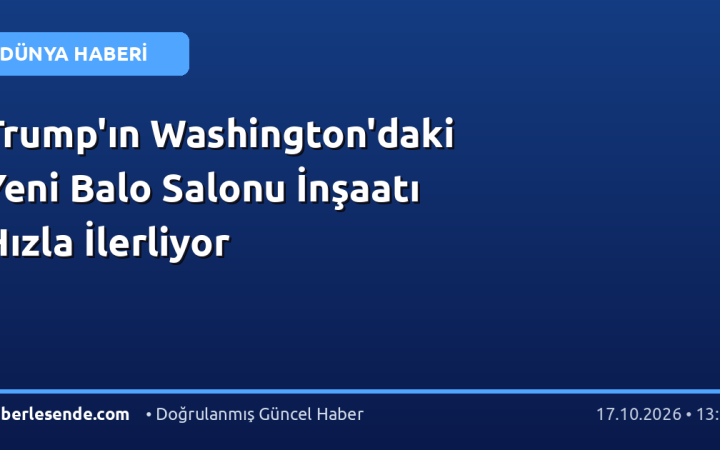 Trump'ın Washington'daki Yeni Balo Salonu İnşaatı Hızla İlerliyor