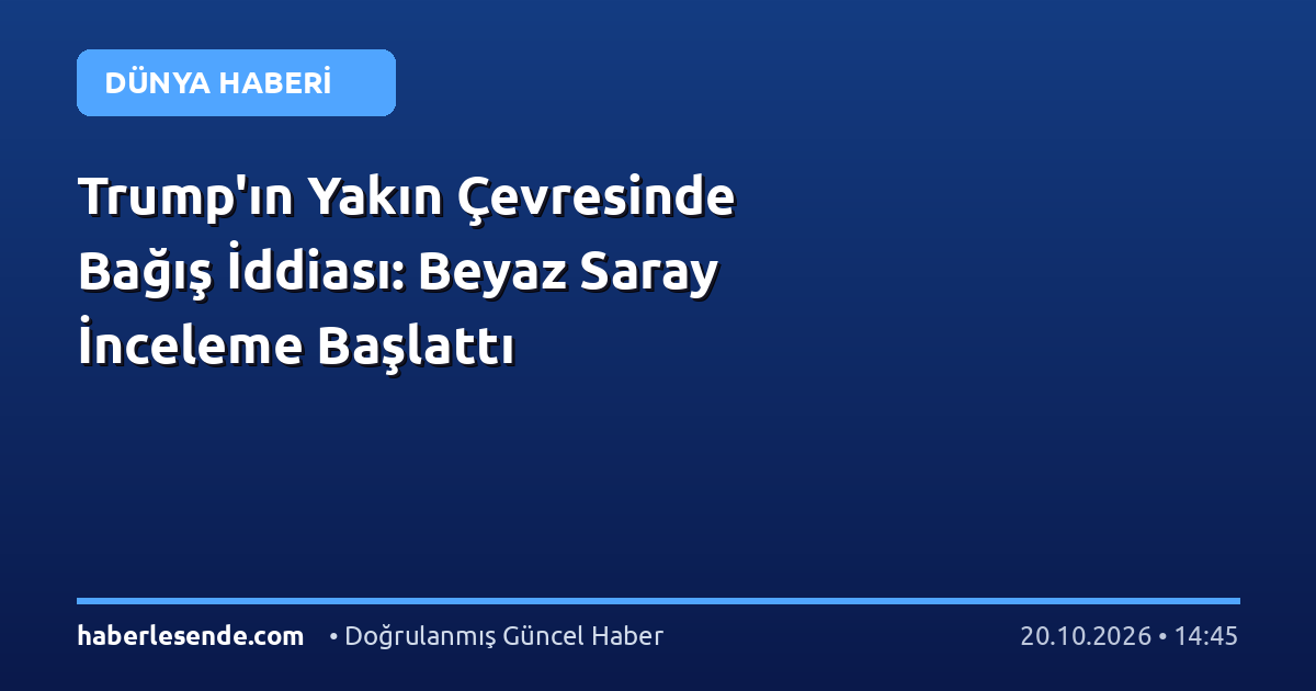 Trump'ın Yakın Çevresinde Bağış İddiası: Beyaz Saray İnceleme Başlattı