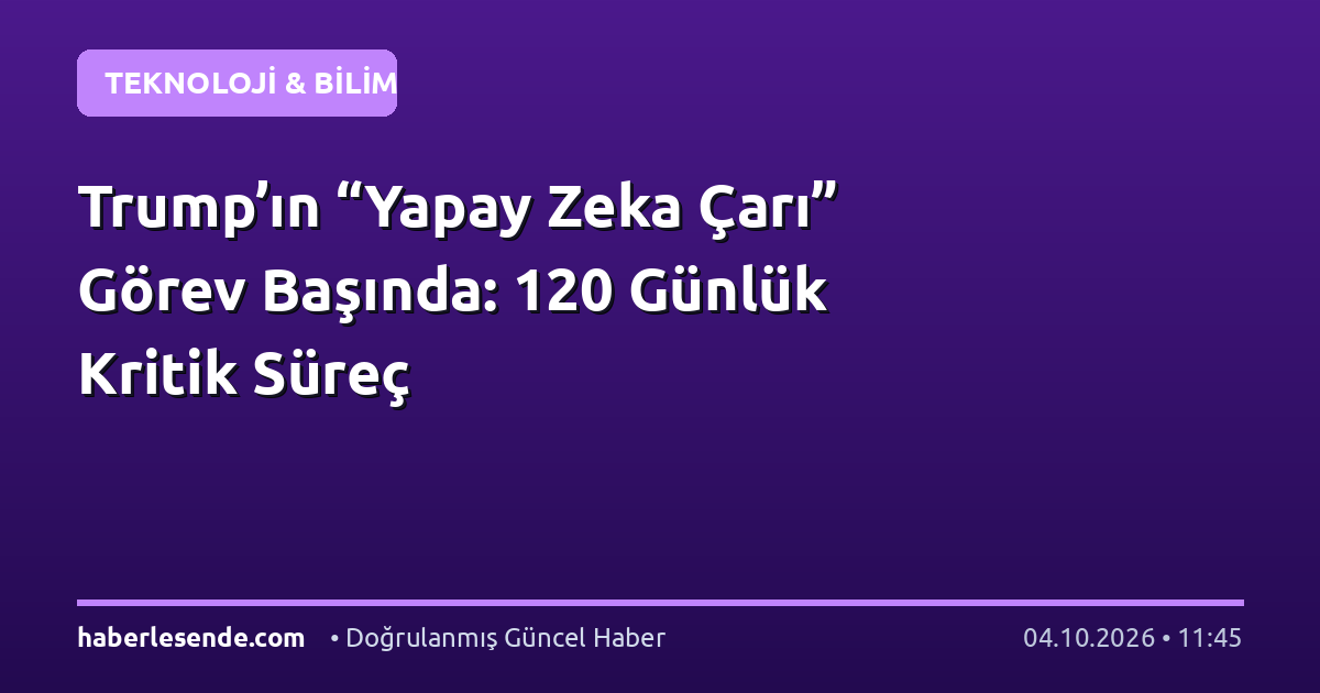 Trump’ın “Yapay Zeka Çarı” Görev Başında: 120 Günlük Kritik Süreç