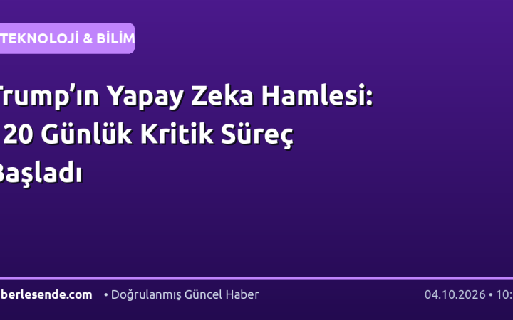 Trump’ın Yapay Zeka Hamlesi: 120 Günlük Kritik Süreç Başladı