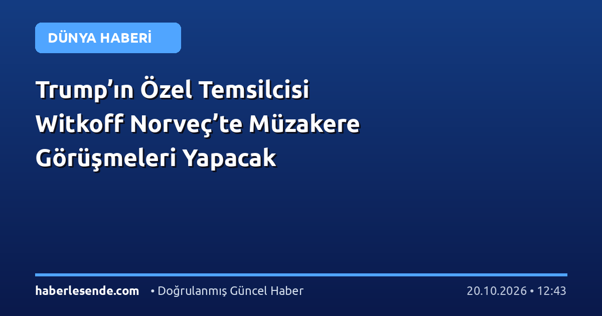 Trump’ın Özel Temsilcisi Witkoff Norveç’te Müzakere Görüşmeleri Yapacak
