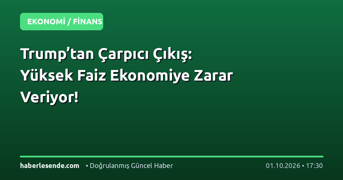 Trump’tan Çarpıcı Çıkış: Yüksek Faiz Ekonomiye Zarar Veriyor!