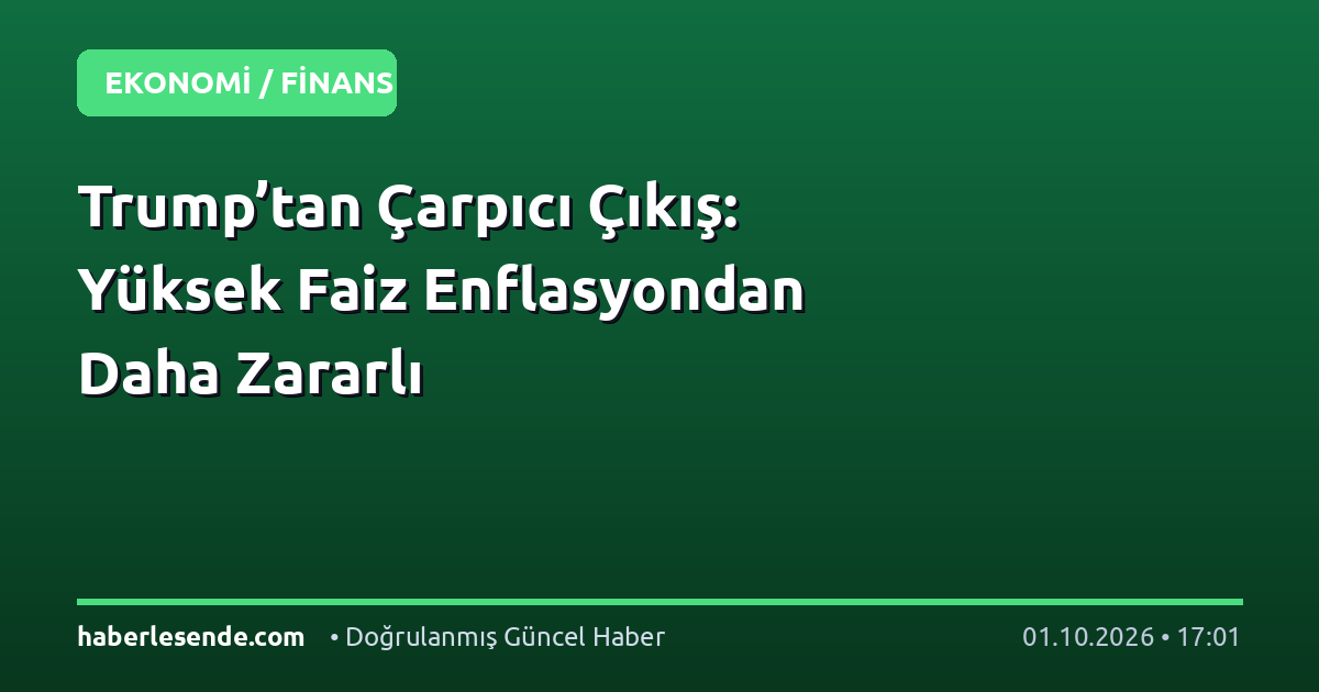 Trump’tan Çarpıcı Çıkış: Yüksek Faiz Enflasyondan Daha Zararlı