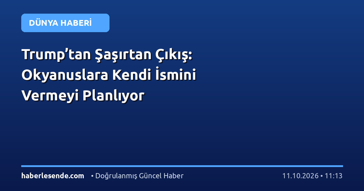 Trump’tan Şaşırtan Çıkış: Okyanuslara Kendi İsmini Vermeyi Planlıyor