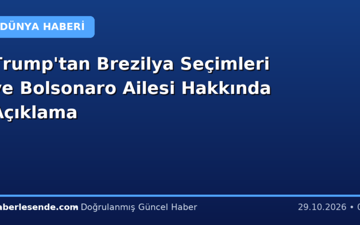 Trump'tan Brezilya Seçimleri ve Bolsonaro Ailesi Hakkında Açıklama