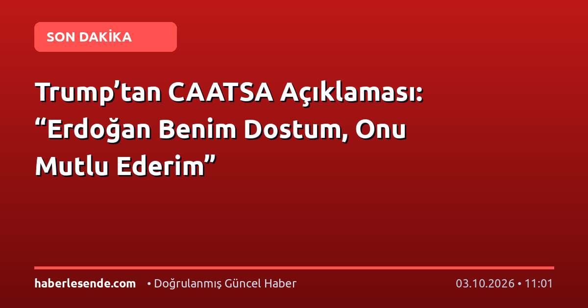 Trump’tan CAATSA Açıklaması: “Erdoğan Benim Dostum, Onu Mutlu Ederim”