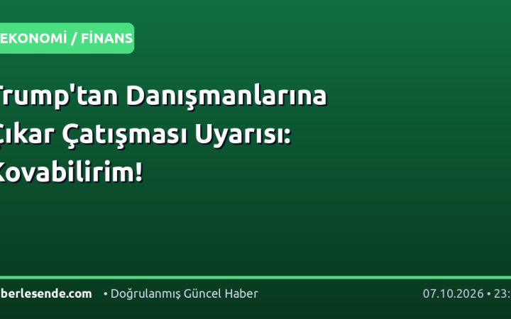 Trump'tan Danışmanlarına Çıkar Çatışması Uyarısı: Kovabilirim!
