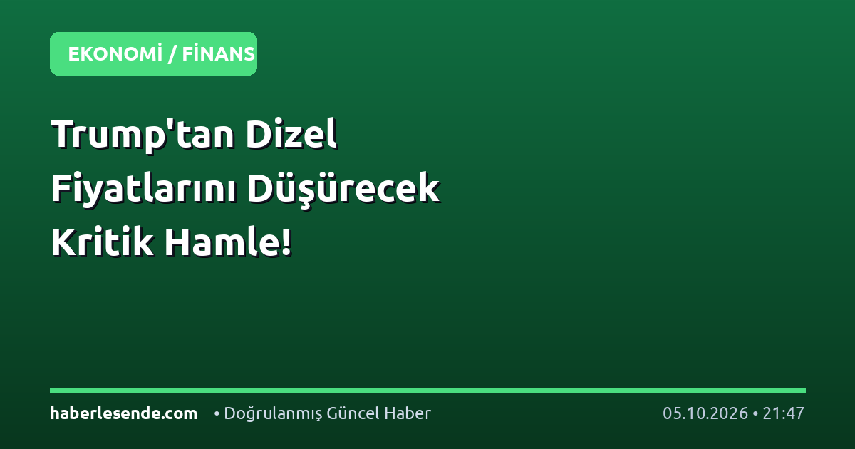 Trump'tan Dizel Fiyatlarını Düşürecek Kritik Hamle!