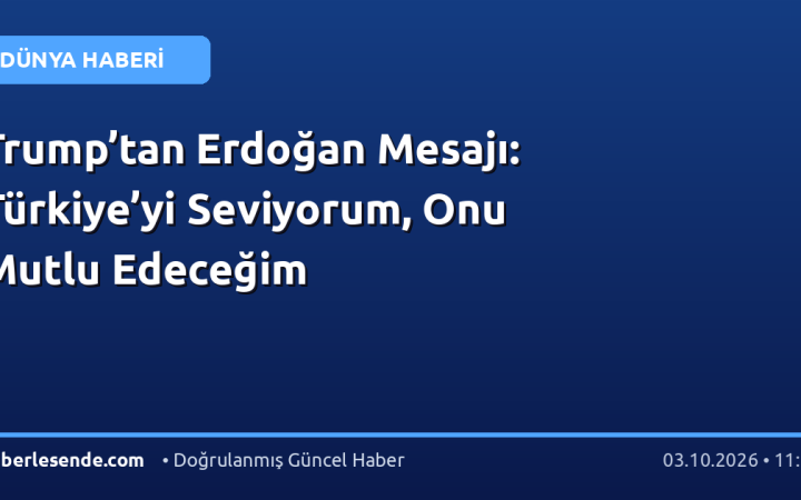 Trump’tan Erdoğan Mesajı: Türkiye’yi Seviyorum, Onu Mutlu Edeceğim