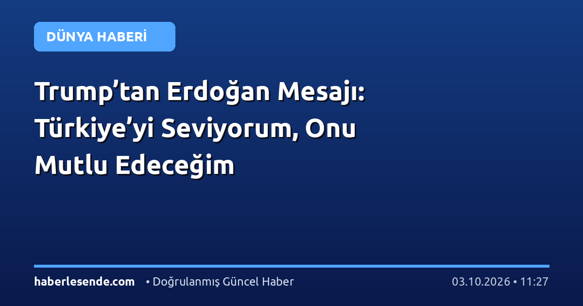 Trump’tan Erdoğan Mesajı: Türkiye’yi Seviyorum, Onu Mutlu Edeceğim