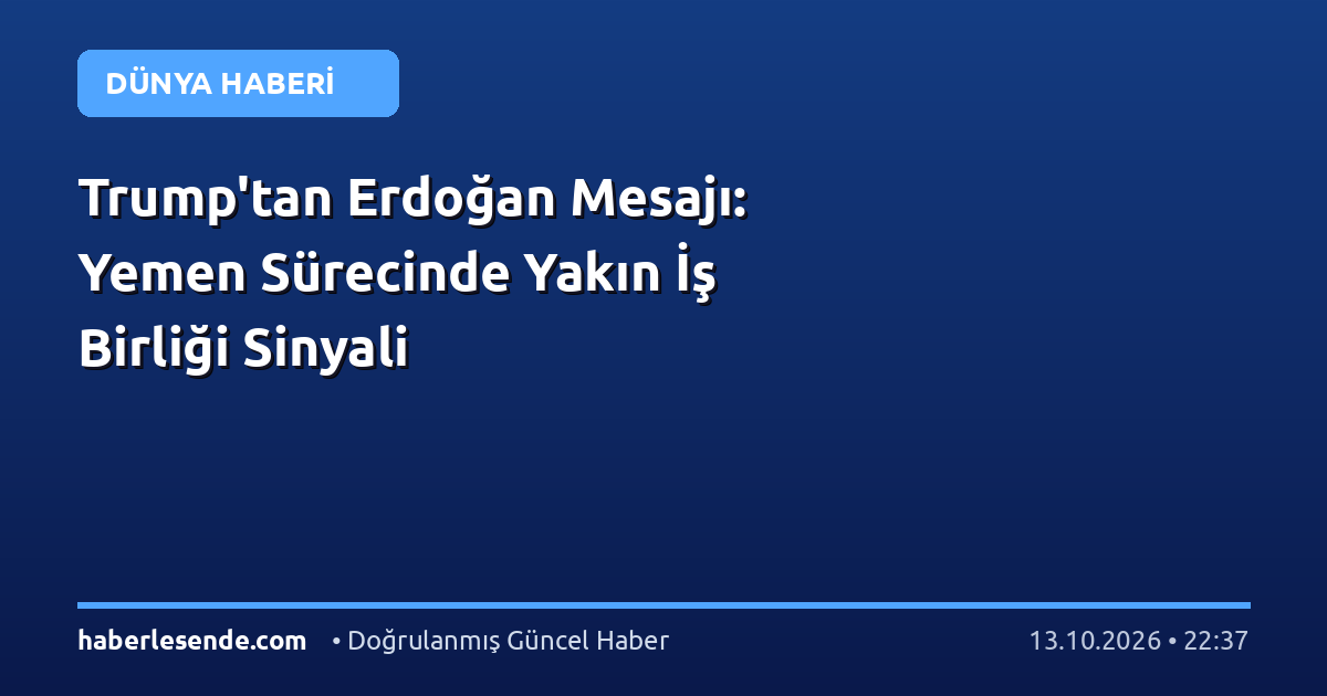 Trump'tan Erdoğan Mesajı: Yemen Sürecinde Yakın İş Birliği Sinyali