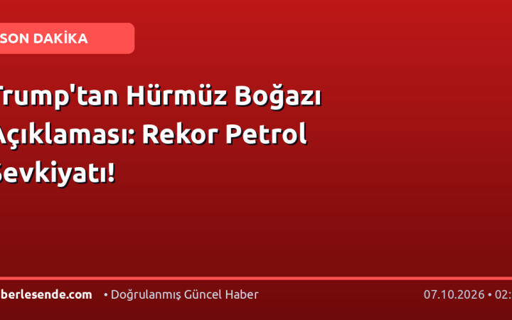 Trump'tan Hürmüz Boğazı Açıklaması: Rekor Petrol Sevkiyatı!