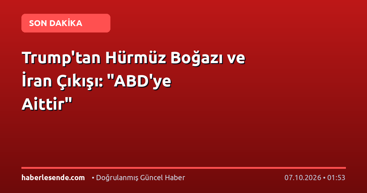 Trump'tan Hürmüz Boğazı ve İran Çıkışı: "ABD'ye Aittir"