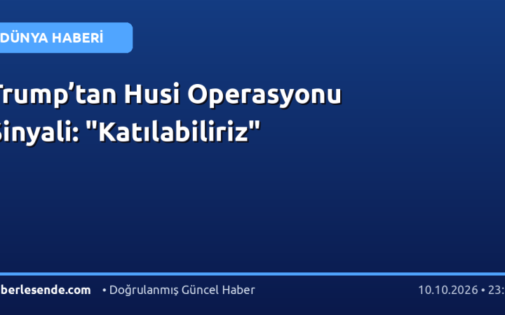 Trump’tan Husi Operasyonu Sinyali: "Katılabiliriz"