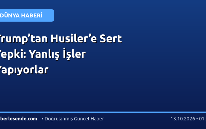 Trump’tan Husiler’e Sert Tepki: Yanlış İşler Yapıyorlar