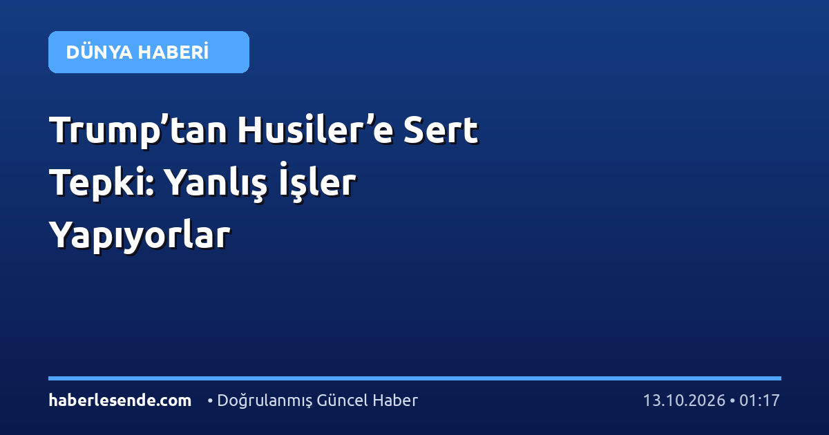 Trump’tan Husiler’e Sert Tepki: Yanlış İşler Yapıyorlar