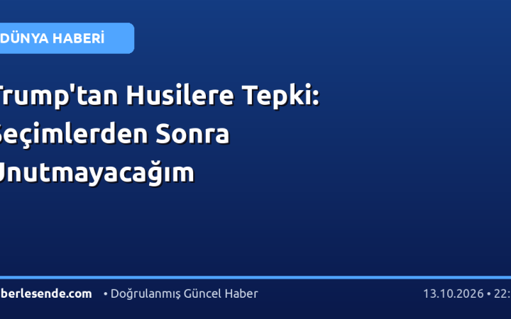Trump'tan Husilere Tepki: Seçimlerden Sonra Unutmayacağım