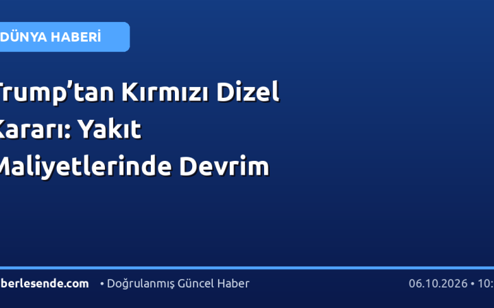 Trump’tan Kırmızı Dizel Kararı: Yakıt Maliyetlerinde Devrim