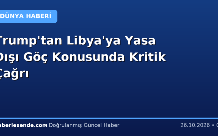 Trump'tan Libya'ya Yasa Dışı Göç Konusunda Kritik Çağrı