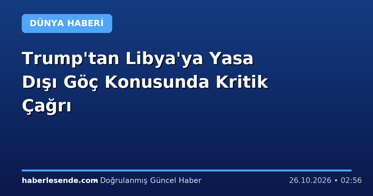 Trump'tan Libya'ya Yasa Dışı Göç Konusunda Kritik Çağrı