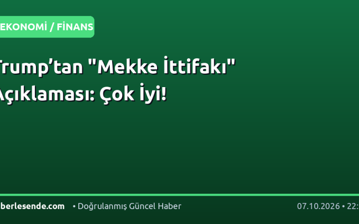 Trump’tan "Mekke İttifakı" Açıklaması: Çok İyi!